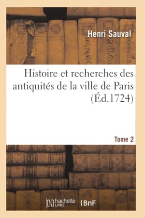 Sauval, Henri / Vincent Le Sueur. Histoire et recherches des antiquités de la ville de Paris. Tome 2. Hachette Livre, 2019.