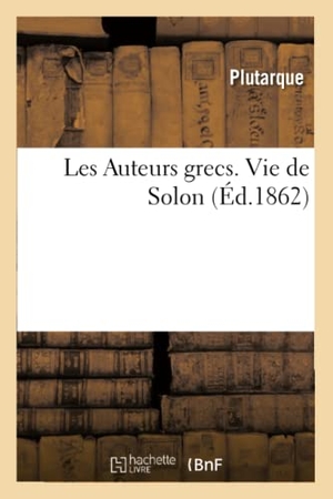 Plutarque. Les Auteurs grecs expliqués d'après une méthode nouvelle par deux traductions françaises - Vie de Solon. Hachette Livre, 2018.