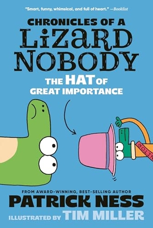 Ness, Patrick. Chronicles of a Lizard Nobody: The Hat of Great Importance. Candlewick Press (MA), 2026.