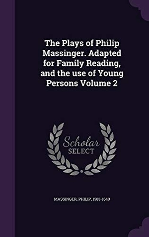 Massinger, Philip. The Plays of Philip Massinger. Adapted for Family Reading, and the use of Young Persons Volume 2. Touchladybirdlucky Studios, 2015.