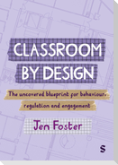 Classroom By Design: The uncovered blueprint for behaviour, regulation and engagement