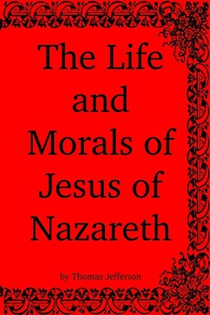 Jefferson, Thomas. The Life and Morals of Jesus of Nazareth. Touchladybirdlucky Studios, 2017.