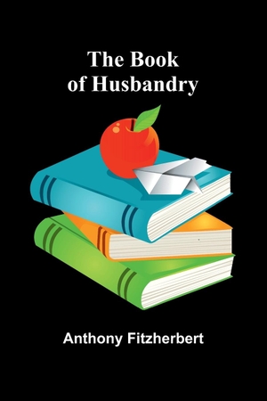 Fitzherbert, Anthony. The Book Of Husbandry. Alpha Editions, 2025.