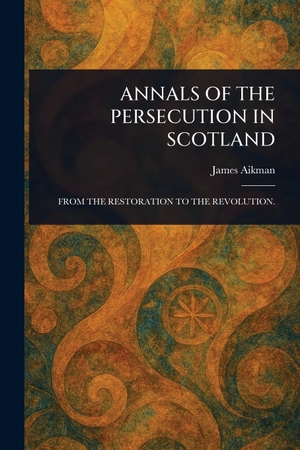 Aikman, James. Annals of the Persecution in Scotland. Creative Media Partners, LLC, 2025.