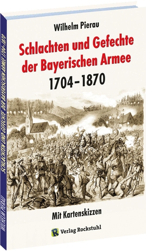 Pierau, Wilhelm. Schlachten und Gefechte Bayerischen Armee 1704-1870 - Mit Kartenskizzen. Rockstuhl Verlag, 2020.