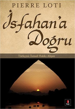 Loti, Pierre. Isfahana Dogru. Kapi Yayinlari, 2012.