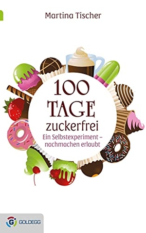 Tischer, Martina. 100 Tage zuckerfrei - Ein Selbstexperiment - nachmachen erlaubt. Goldegg Verlag, 2018.
