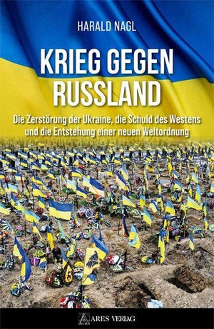 Nagl, Harald. Krieg gegen Russland - Die Zerstörung der Ukraine, die Schuld des Westens und die Entstehung einer neuen Weltordnung. ARES Verlag, 2025.