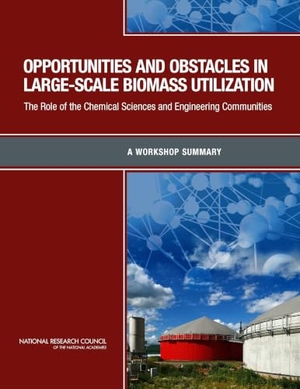National Research Council / Division On Earth And Life Studies et al. Opportunities and Obstacles in Large-Scale Biomass Utilization - The Role of the Chemical Sciences and Engineering Communities: A Workshop Summary. National Academies Press, 2013.