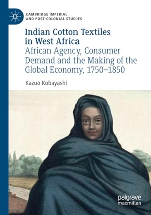 Kobayashi, Kazuo. Indian Cotton Textiles in West Africa - African Agency, Consumer Demand and the Making of the Global Economy, 1750¿1850. Springer International Publishing, 2020.