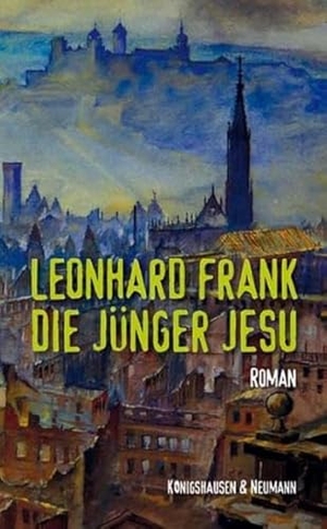 Frank, Leonhard. Die Jünger Jesu - Roman. Mit einem Nachwort von Peter Cersowsky. Königshausen & Neumann, 2013.