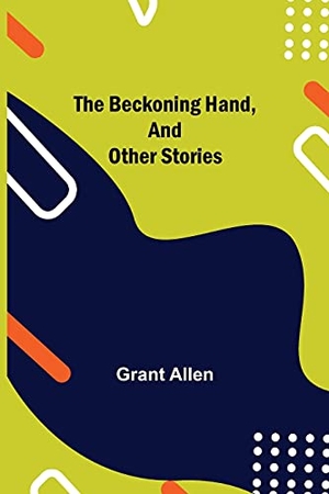 Allen, Grant. The Beckoning Hand, and Other Stories. Alpha Editions, 2021.