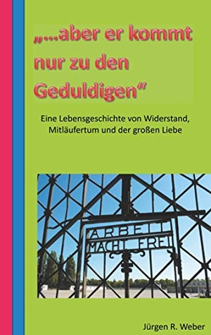 Weber, Jürgen R.. "...aber er kommt nur zu den Geduldigen" - eine Lebensgeschichte von Widerstand, Mitläufertum und der großen Liebe. Books on Demand, 2019.