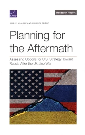 Charap, Samuel / Miranda Priebe. Planning for the Aftermath - Assessing Options for U.S. Strategy Toward Russia After the Ukraine War. RAND Corporation, 2024.