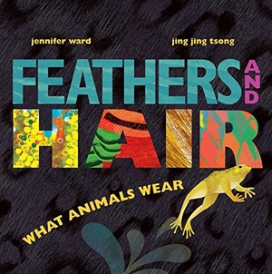 Ward, Jennifer. Feathers and Hair, What Animals Wear. Beach Lane Books, 2017.