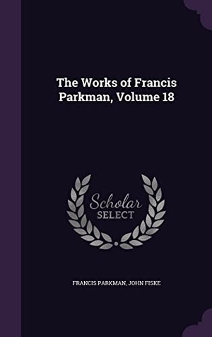 Parkman, Francis / John Fiske. The Works of Francis Parkman, Volume 18. Touchladybirdlucky Studios, 2016.