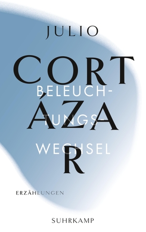 Cortázar, Julio. Die Erzählungen. Vier Bände - Band 3: Beleuchtungswechsel. Suhrkamp Verlag AG, 2020.