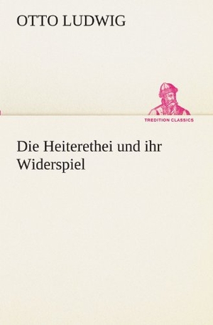 Ludwig, Otto. Die Heiterethei und ihr Widerspiel. TREDITION CLASSICS, 2012.
