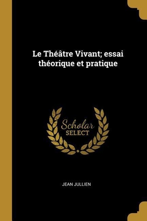 Jullien, Jean. Le Théâtre Vivant; essai théorique et pratique. Creative Media Partners, LLC, 2018.