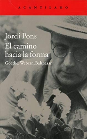 Pons, Jordi / Jordi Pons Farré. El camino hacia la forma : Goethe, Webern, Balthasar. Acantilado, 2015.