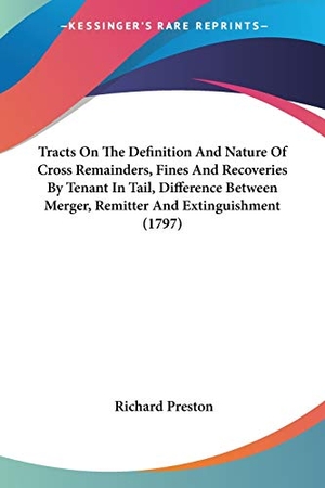 Preston, Richard. Tracts On The Definition And Nature Of Cross Remainders, Fines And Recoveries By Tenant In Tail, Difference Between Merger, Remitter And Extinguishment (1797). Kessinger Publishing, LLC, 2009.