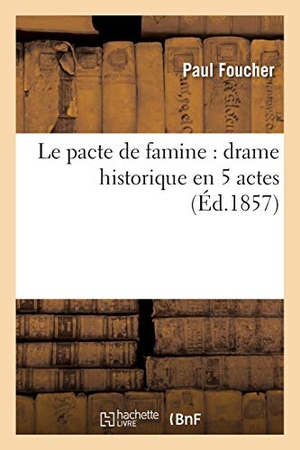 Foucher, Paul. Le pacte de famine - drame historique en 5 actes. Hachette Livre, 2018.
