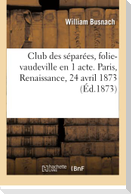 Club des séparées, folie-vaudeville en 1 acte. Paris, Renaissance, 24 avril 1873.