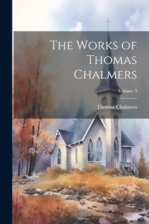 Chalmers, Thomas. The Works of Thomas Chalmers; Volume 3. Creative Media Partners, LLC, 2000.