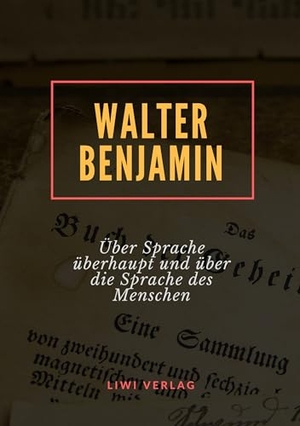Benjamin, Walter. Über Sprache überhaupt und über die Sprache des Menschen. LIWI Literatur- und Wissenschaftsverlag, 2019.