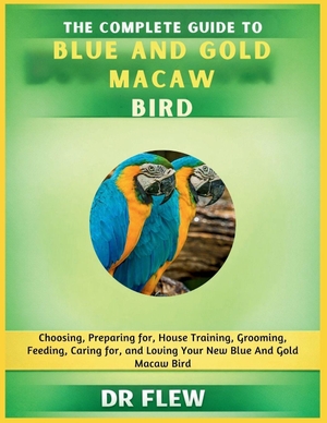 Flew. The Complete Guide to Blue and Gold Macaw Bird - Choosing, Preparing For, House Training, Grooming, Feeding, Caring for and Loving Your New Blue and Gold Macaw Bird. Amazon Digital Services LLC - Kdp, 2026.