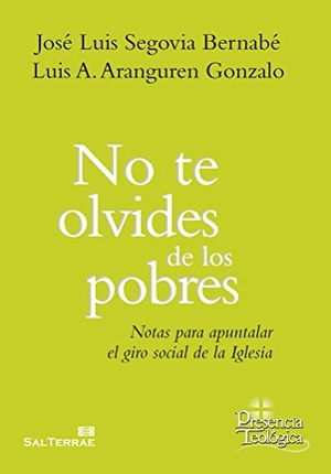 Aranguren Gonzalo, Luis A. / Segovia Bernabé, José L. et al. No te olvides de los pobres : notas para apuntalar el giro social de la Iglesia. Editorial SAL TERRAE, 2017.