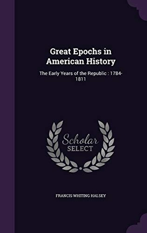 Halsey, Francis Whiting. Great Epochs in American History: The Early Years of the Republic: 1784-1811. Touchladybirdlucky Studios, 2015.