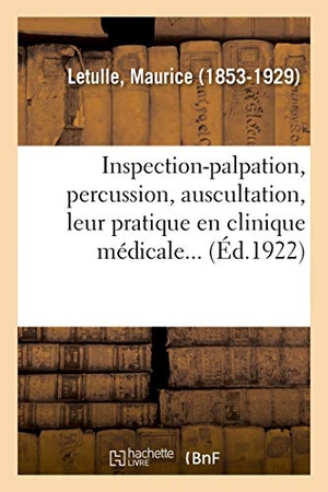 Letulle, Maurice. Inspection-palpation, percussion, auscultation, leur pratique en clinique médicale.... Hachette Livre, 2018.