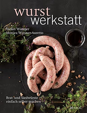Wiesner, Stefan / Monica Wiesner-Auretto. Wurstwerkstatt - Brat- und Siedwürste einfach selber machen. AT Verlag, 2015.