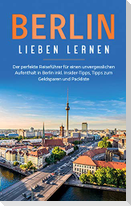 Berlin lieben lernen: Der perfekte Reiseführer für einen unvergesslichen Aufenthalt in Berlin inkl. Insider-Tipps, Tipps zum Geldsparen und Packliste