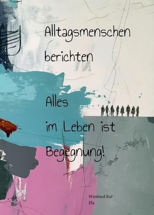 Eul, Winfried. Alltagsmenschen berichten - Alles im Leben ist Begegnung!. tredition, 2024.