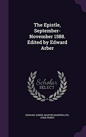 Arber, Edward / Marprelate, Martin et al. The Epistle, September-November 1588. Edited by Edward Arber. Touchladybirdlucky Studios, 2015.