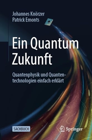 Knörzer, Johannes / Patrick Emonts. Ein Quantum Zukunft - Quantenphysik und Quantentechnologien einfach erklärt. Springer, 2025.