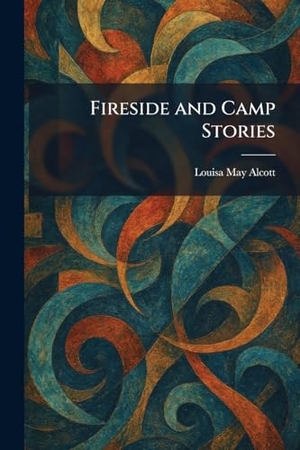 Alcott, Louisa May. Fireside and Camp Stories. Legare Street Press, 2026.
