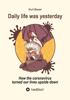 Bauer, Kurt. DAILY LIFE WAS YESTERDAY - How the coronavirus turned our lives upside down. tredition, 2020.