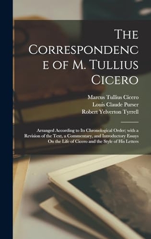 Cicero, Marcus Tullius / Tyrrell, Robert Yelverton et al. The Correspondence of M. Tullius Cicero - Arranged According to Its Chronological Order; with a Revision of the Text, a Commentary, and Introductory Essays On the Life of Cicero and the Style of His Letters. Tradd Street Press, 2022.