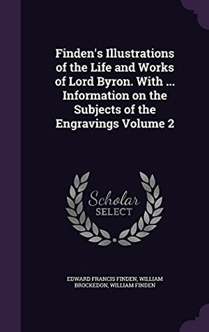 Finden, Edward Francis / Brockedon, William et al. Finden's Illustrations of the Life and Works of Lord Byron. With ... Information on the Subjects of the Engravings Volume 2. Touchladybirdlucky Studios, 2016.