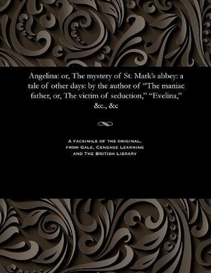 Prest, Thomas Peckett. Angelina - Or, the Mystery of St. Mark's Abbey: A Tale of Other Days: By the Author of the Maniac Father, Or, the Victim of Seduction, Evelina, &c., &c. Gale Cengage, 1849.
