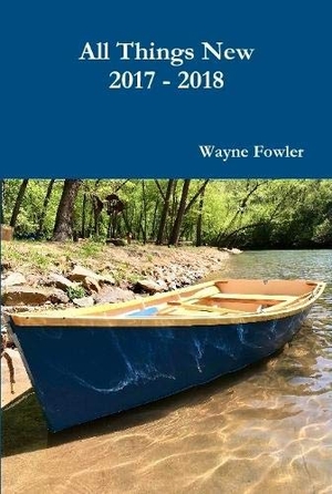 Fowler, Wayne. All Things New 2017 - 2018. Lulu Press, 2019.
