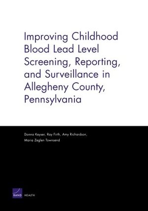 Keyser, Donna / Firth, Ray et al. Improving Childhood Blood Lead Level Screening, Reporting, and Surveillance in Allegheny County, Pennsylvania. RAND Corporation, 2006.