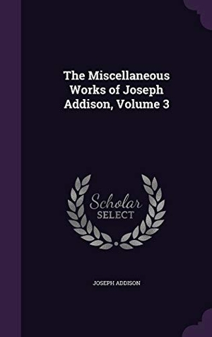 Addison, Joseph. The Miscellaneous Works of Joseph Addison, Volume 3. Touchladybirdlucky Studios, 2016.