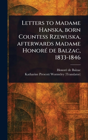Balzac, Honoré de / Katharine Prescott Wormeley. Letters to Madame Hanska, Born Countess Rzewuska, Afterwards Madame Honoré De Balzac, 1833-1846. Legare Street Press, 2025.