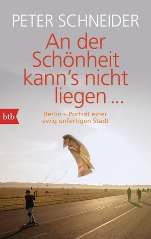 Schneider, Peter. An der Schönheit kann's nicht liegen - Berlin-Porträt einer unfertigen Stadt. btb Taschenbuch, 2016.