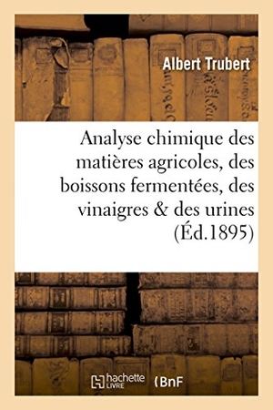 Trubert. Analyse Chimique Des Matières Agricoles, Des Boissons Fermentées, Des Vinaigres & Des Urines. Hachette Livre - BNF, 2016.