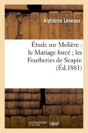 Leveaux, Alphonse. Étude sur Molière - le Mariage forcé les Fourberies de Scapin. Hachette Livre, 2018.